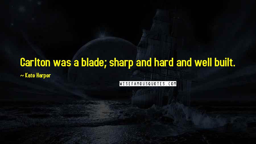 Kate Harper quotes: Carlton was a blade; sharp and hard and well built.