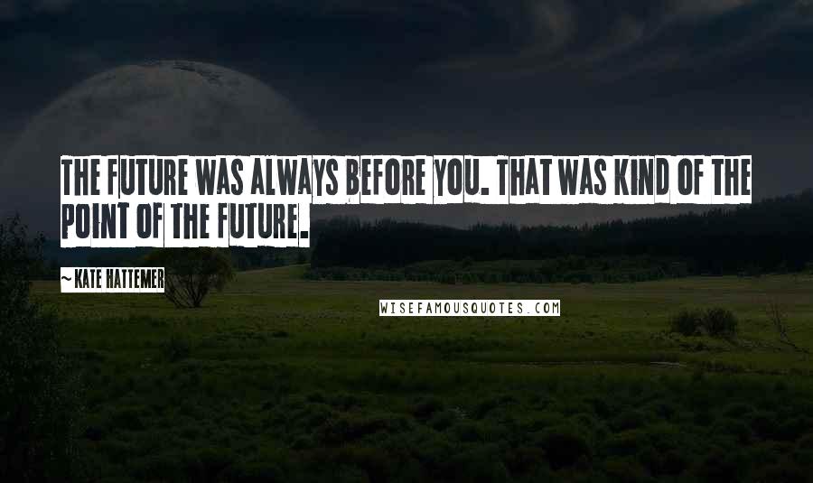 Kate Hattemer quotes: The future was always before you. That was kind of the point of the future.