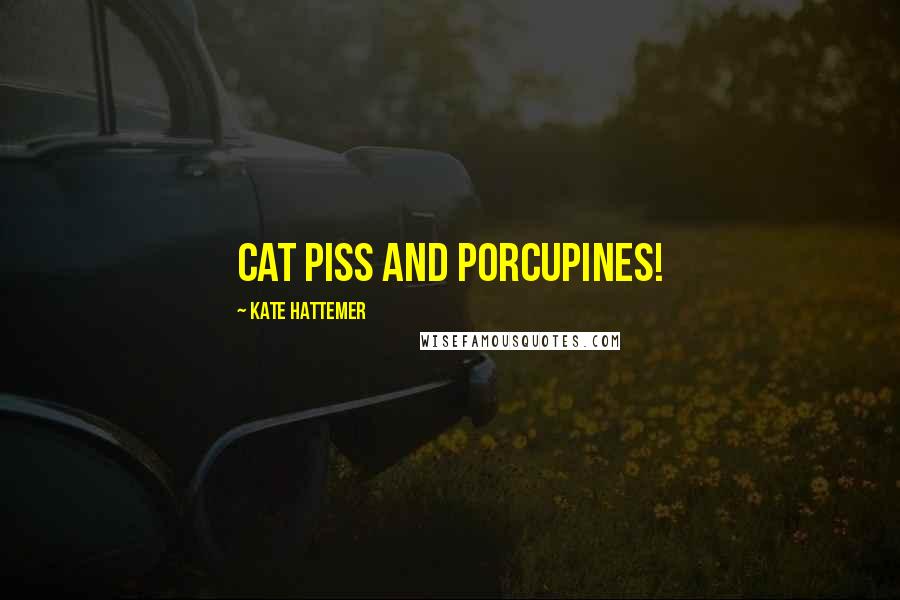 Kate Hattemer quotes: Cat piss and porcupines!
