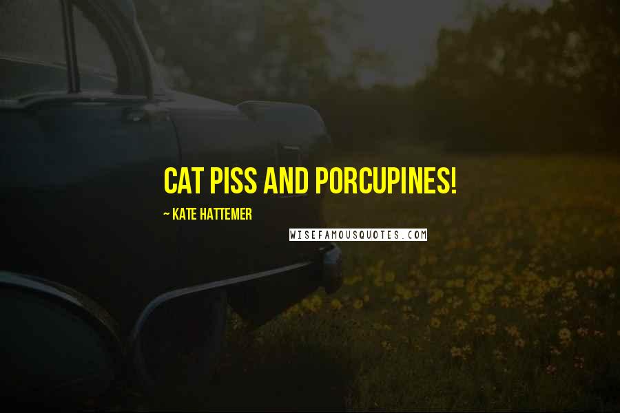 Kate Hattemer quotes: Cat piss and porcupines! Kate Hattemer quotes: Cat piss and porcupines!