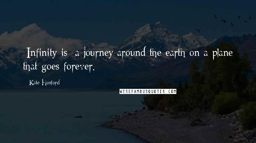 Kate Hosford quotes: [Infinity is] a journey around the earth on a plane that goes forever.
