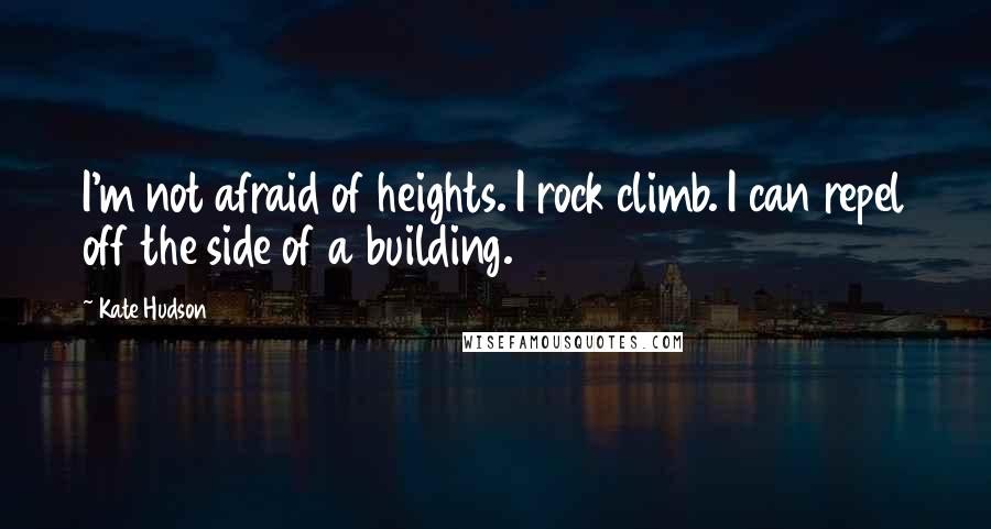 Kate Hudson quotes: I'm not afraid of heights. I rock climb. I can repel off the side of a building.