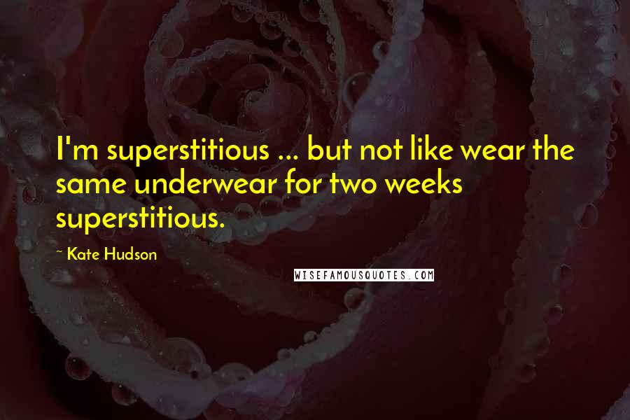 Kate Hudson quotes: I'm superstitious ... but not like wear the same underwear for two weeks superstitious.