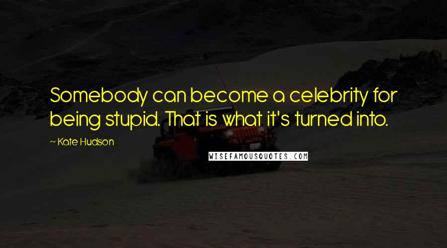 Kate Hudson quotes: Somebody can become a celebrity for being stupid. That is what it's turned into.