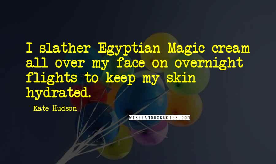 Kate Hudson quotes: I slather Egyptian Magic cream all over my face on overnight flights to keep my skin hydrated.