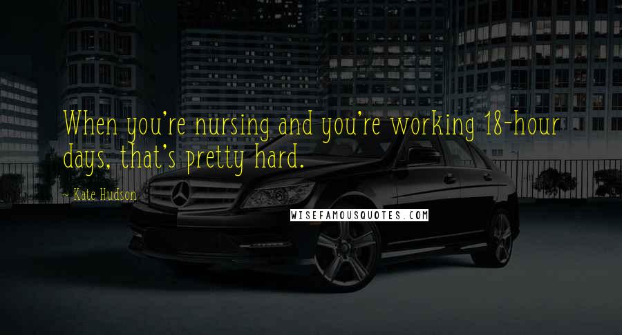 Kate Hudson quotes: When you're nursing and you're working 18-hour days, that's pretty hard.