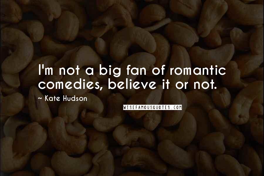 Kate Hudson quotes: I'm not a big fan of romantic comedies, believe it or not.