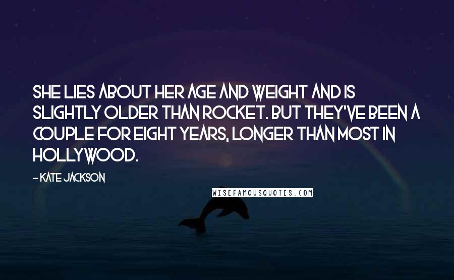 Kate Jackson quotes: She lies about her age and weight and is slightly older than Rocket. But they've been a couple for eight years, longer than most in Hollywood. Kate Jackson quotes: She lies about her age and weight and is slightly older than Rocket. But they've been a couple for eight years, longer than most in Hollywood.