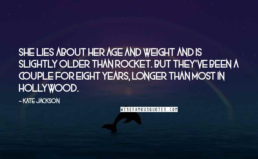 Kate Jackson quotes: She lies about her age and weight and is slightly older than Rocket. But they've been a couple for eight years, longer than most in Hollywood.