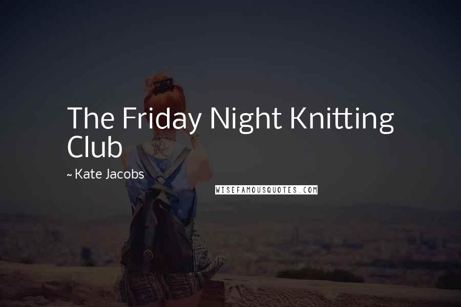 Kate Jacobs quotes: The Friday Night Knitting Club