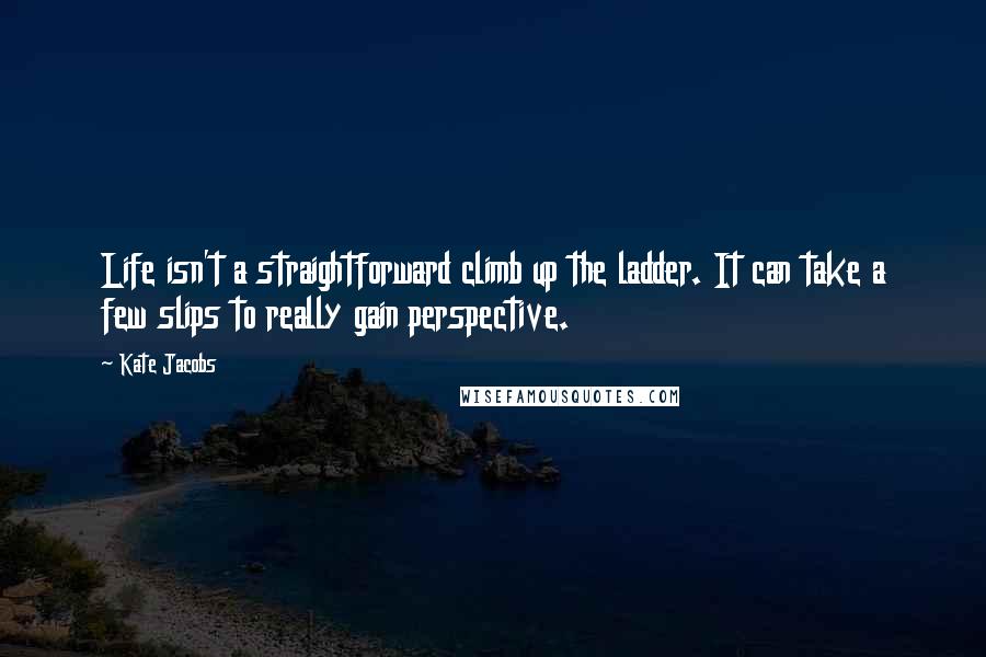 Kate Jacobs quotes: Life isn't a straightforward climb up the ladder. It can take a few slips to really gain perspective.