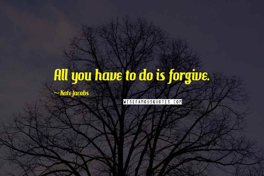 Kate Jacobs quotes: All you have to do is forgive.