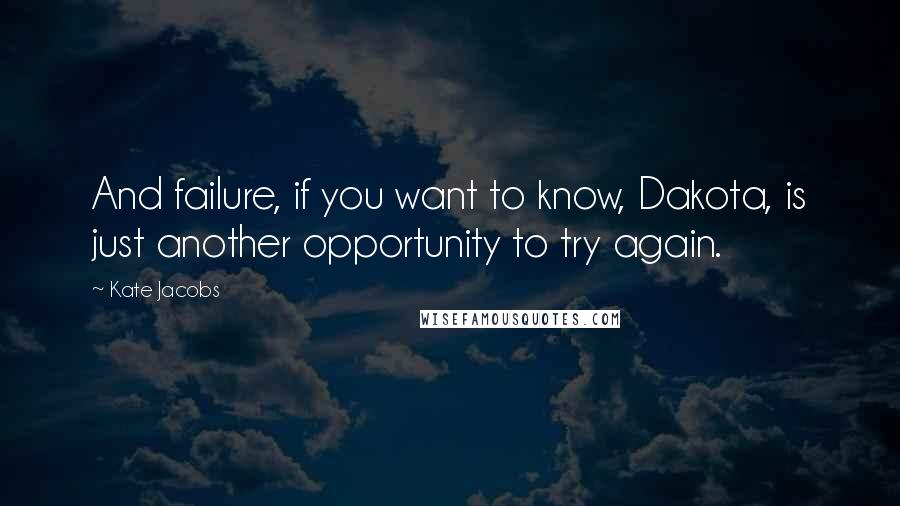 Kate Jacobs quotes: And failure, if you want to know, Dakota, is just another opportunity to try again.
