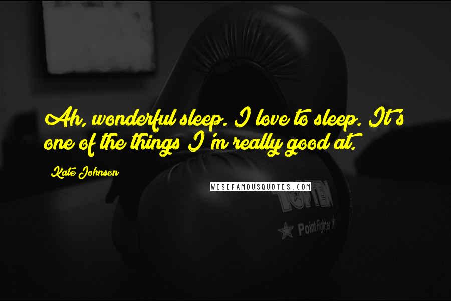 Kate Johnson quotes: Ah, wonderful sleep. I love to sleep. It's one of the things I'm really good at.