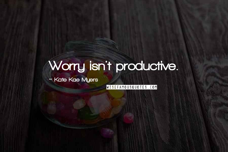 Kate Kae Myers quotes: Worry isn't productive.