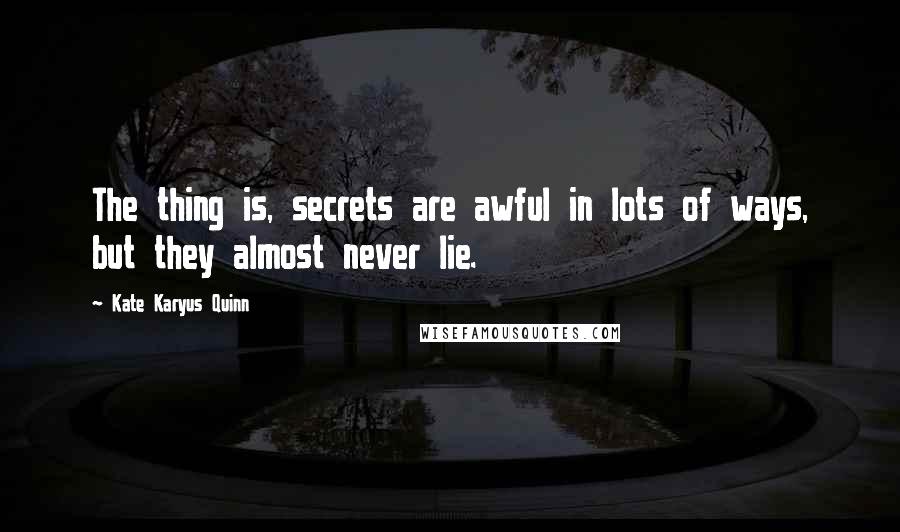 Kate Karyus Quinn quotes: The thing is, secrets are awful in lots of ways, but they almost never lie.