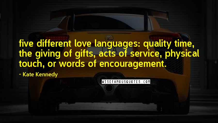 Kate Kennedy quotes: five different love languages: quality time, the giving of gifts, acts of service, physical touch, or words of encouragement.