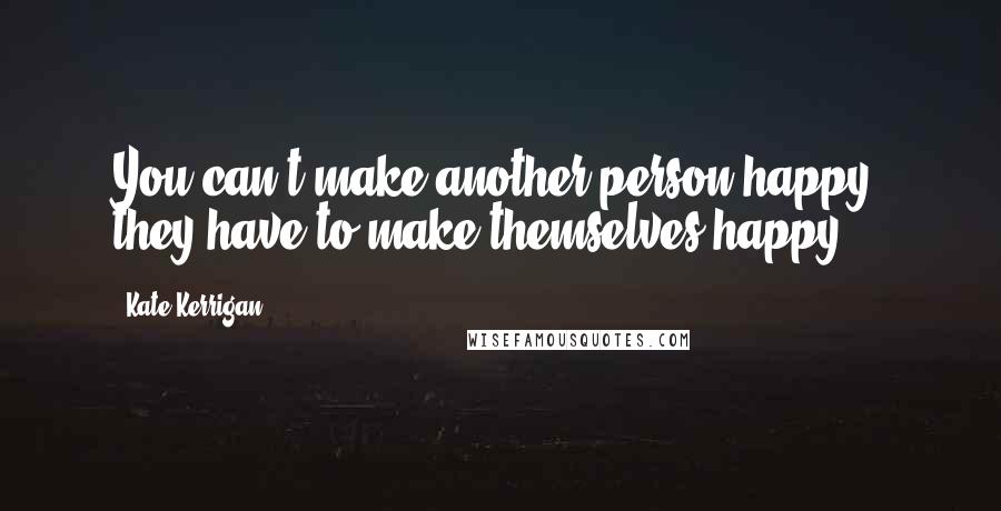 Kate Kerrigan quotes: You can't make another person happy: they have to make themselves happy.