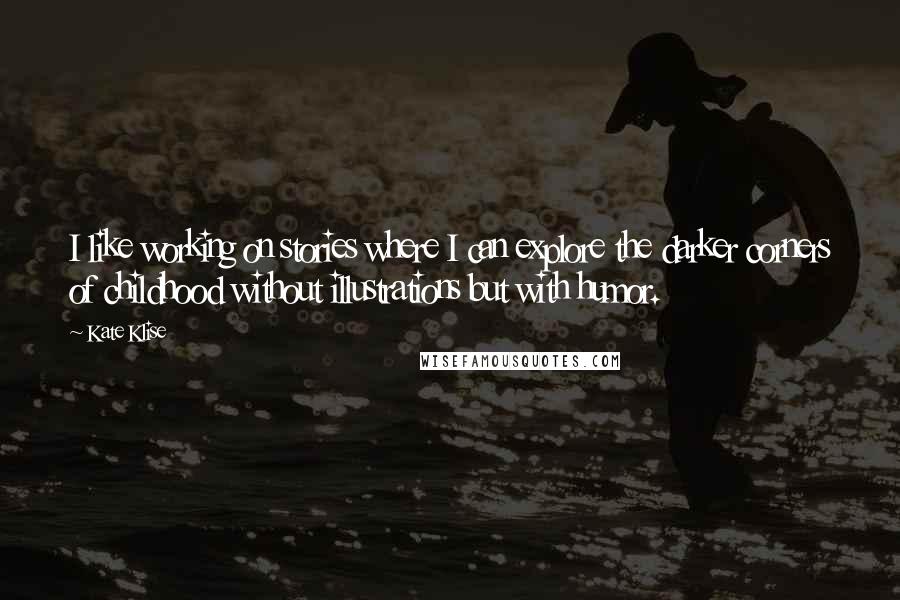 Kate Klise quotes: I like working on stories where I can explore the darker corners of childhood without illustrations but with humor.