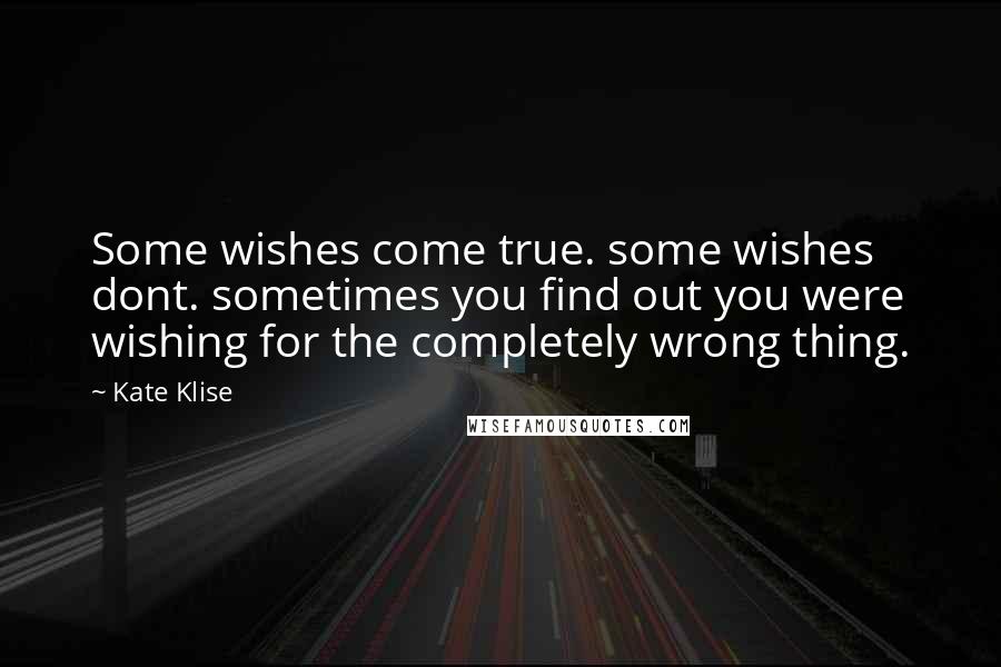 Kate Klise quotes: Some wishes come true. some wishes dont. sometimes you find out you were wishing for the completely wrong thing.