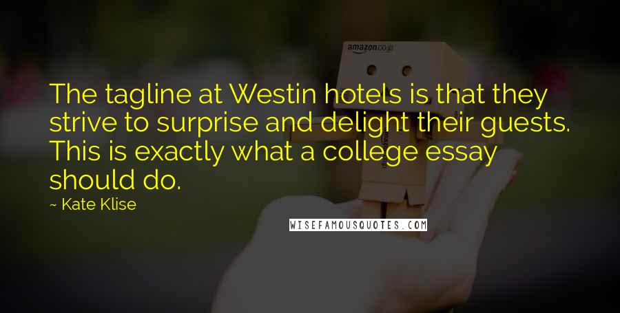 Kate Klise quotes: The tagline at Westin hotels is that they strive to surprise and delight their guests. This is exactly what a college essay should do.