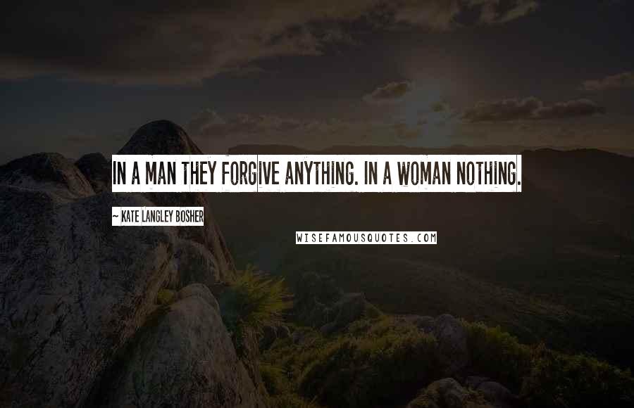 Kate Langley Bosher quotes: In a man they forgive anything. In a woman nothing.