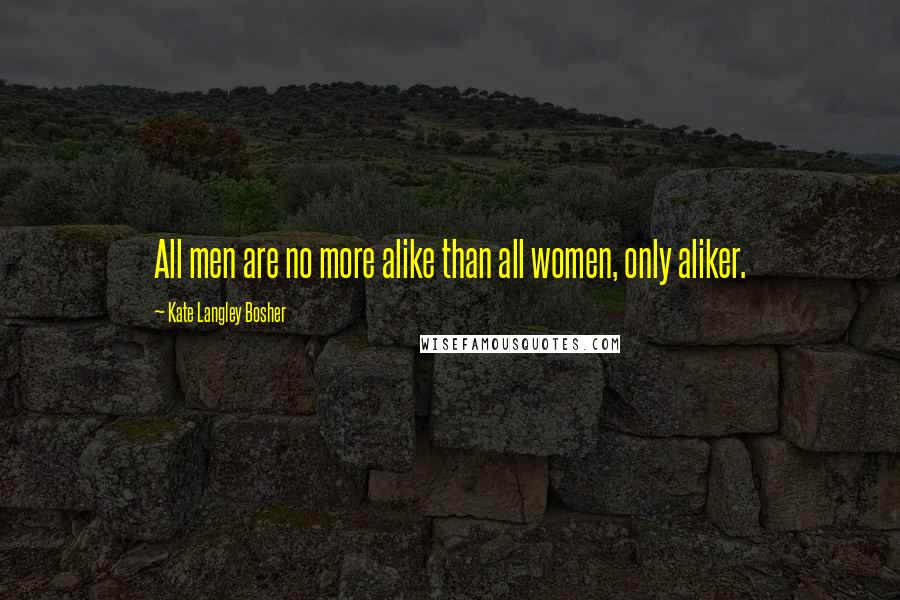 Kate Langley Bosher quotes: All men are no more alike than all women, only aliker.