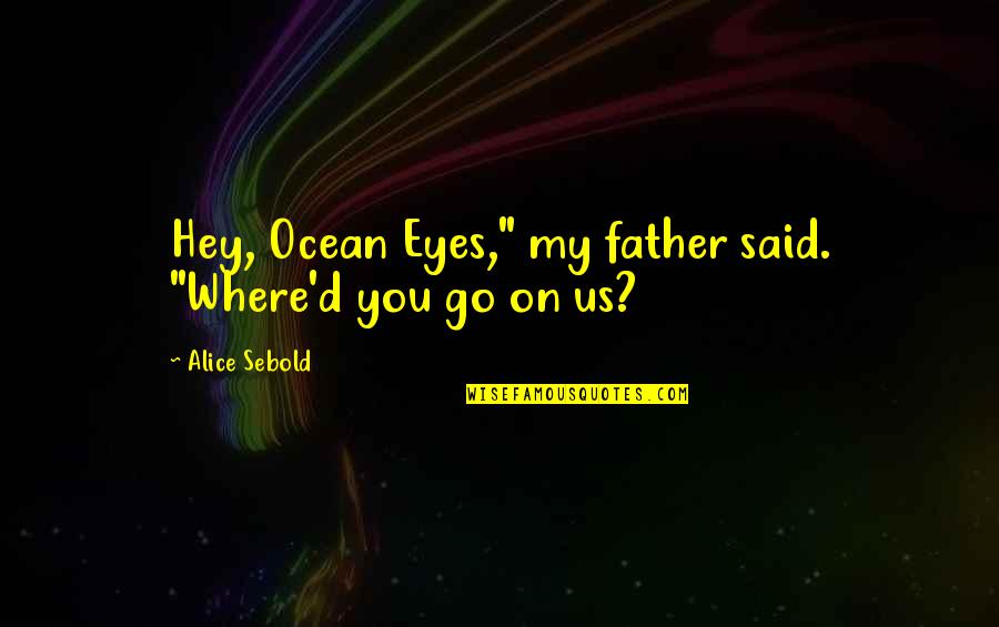 Kate Lanphear Quotes By Alice Sebold: Hey, Ocean Eyes," my father said. "Where'd you