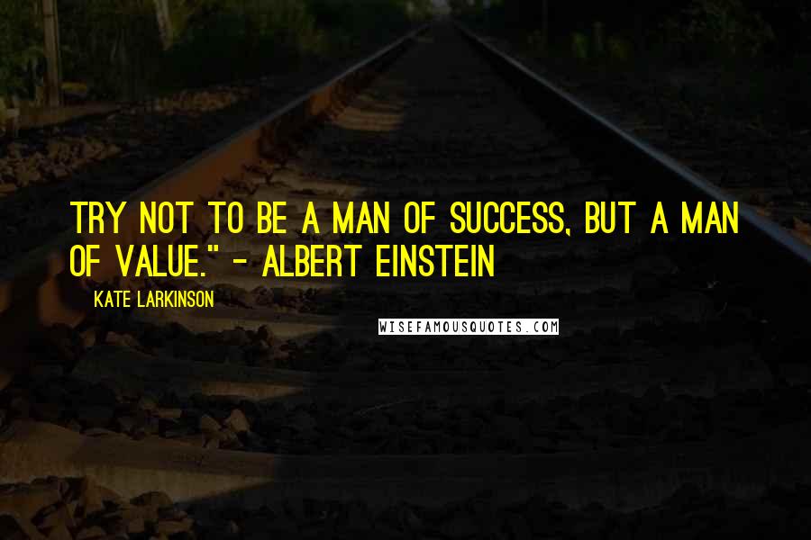 Kate Larkinson quotes: Try not to be a man of success, but a man of value." - Albert Einstein