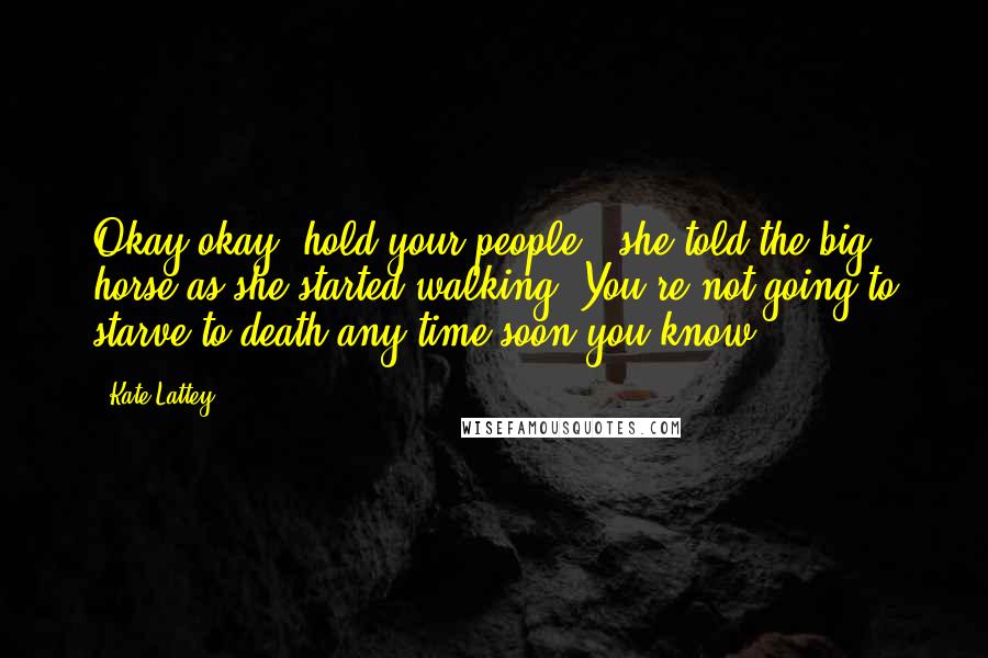 Kate Lattey quotes: Okay okay, hold your people," she told the big horse as she started walking."You're not going to starve to death any time soon you know.