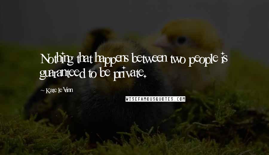 Kate Le Vann quotes: Nothing that happens between two people is guaranteed to be private.