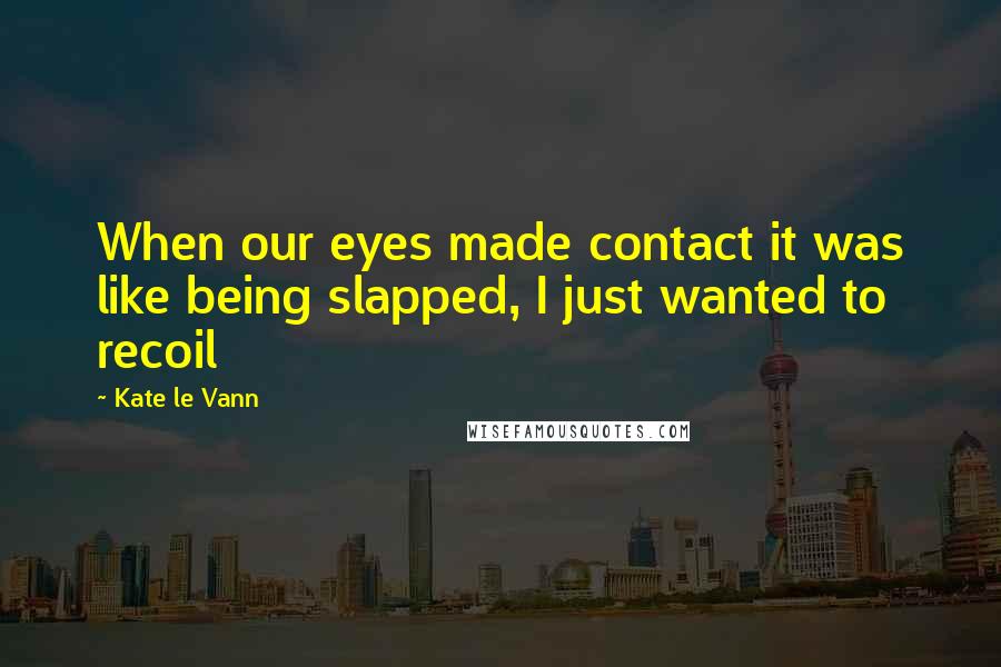 Kate Le Vann quotes: When our eyes made contact it was like being slapped, I just wanted to recoil