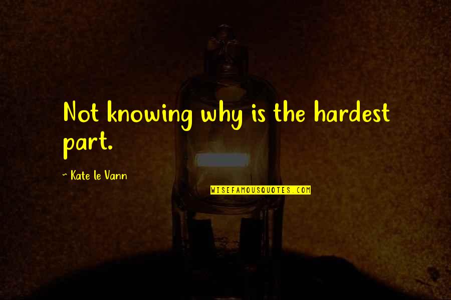 Kate Le Vann Quotes By Kate Le Vann: Not knowing why is the hardest part.