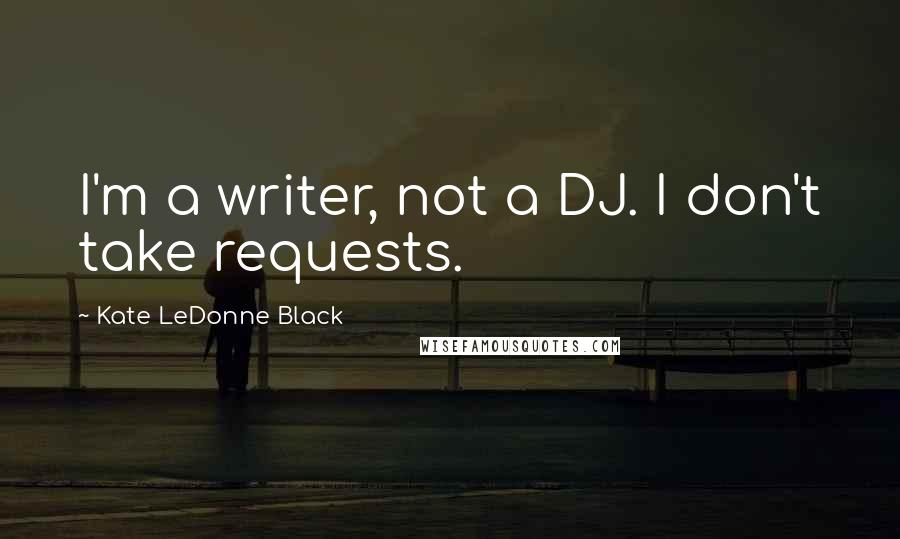 Kate LeDonne Black quotes: I'm a writer, not a DJ. I don't take requests.