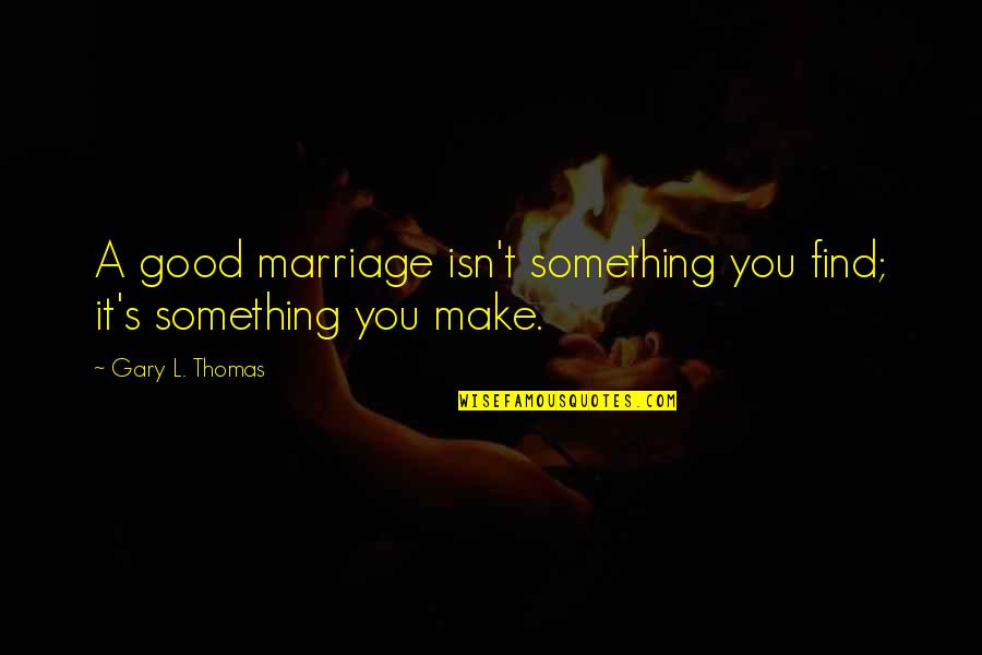 Kate Libby Quotes By Gary L. Thomas: A good marriage isn't something you find; it's