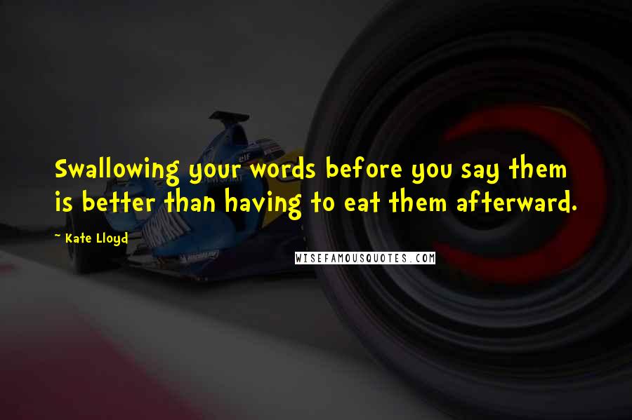 Kate Lloyd quotes: Swallowing your words before you say them is better than having to eat them afterward.