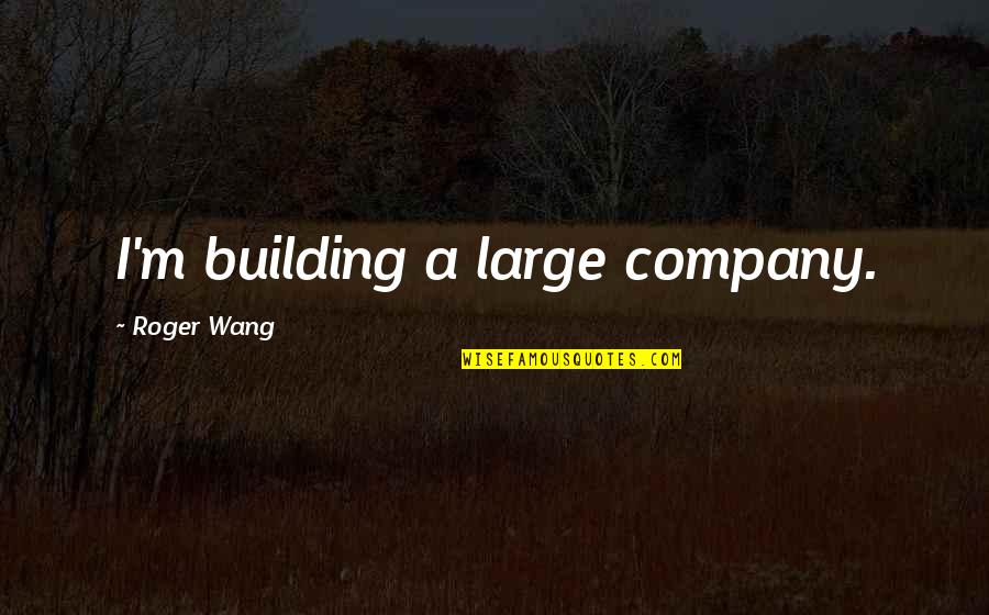 Kate Lockley Quotes By Roger Wang: I'm building a large company.