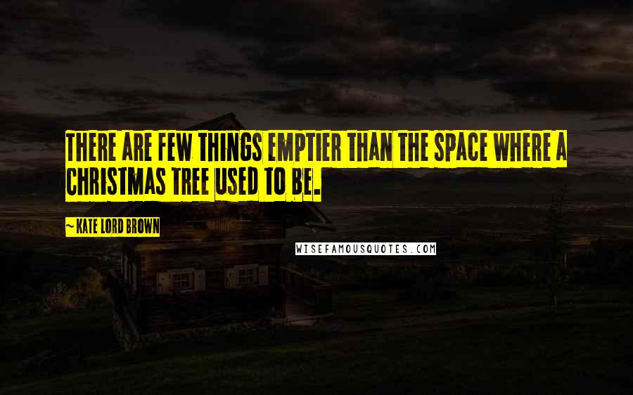 Kate Lord Brown quotes: There are few things emptier than the space where a Christmas tree used to be.