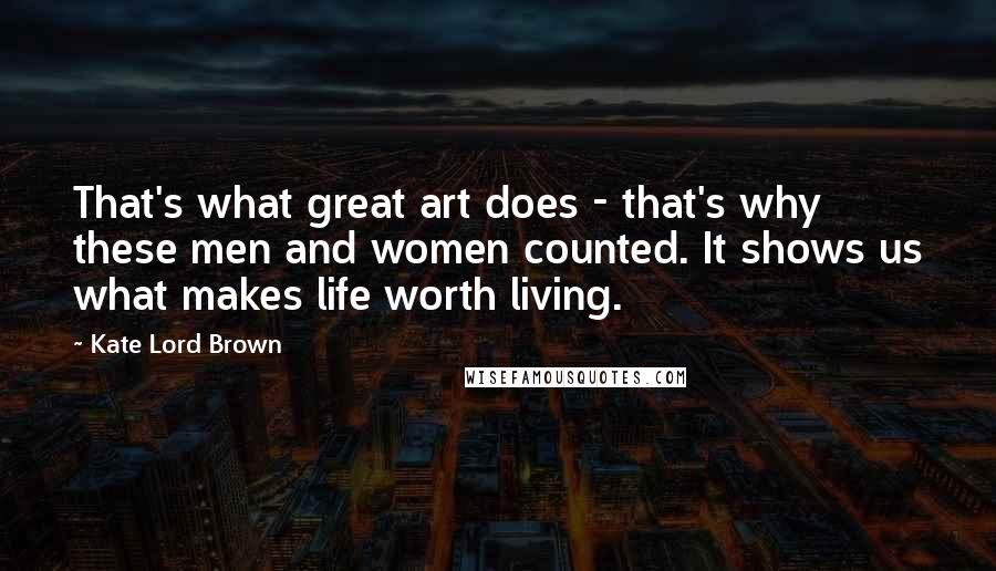 Kate Lord Brown quotes: That's what great art does - that's why these men and women counted. It shows us what makes life worth living.