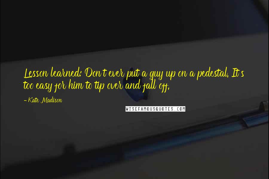 Kate Madison quotes: Lesson learned: Don't ever put a guy up on a pedestal. It's too easy for him to tip over and fall off.