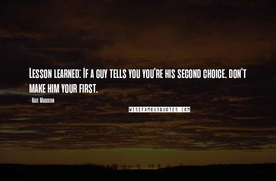 Kate Madison quotes: Lesson learned: If a guy tells you you're his second choice, don't make him your first.
