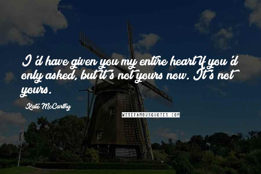 Kate McCarthy quotes: I'd have given you my entire heart if you'd only asked, but it's not yours now. It's not yours.