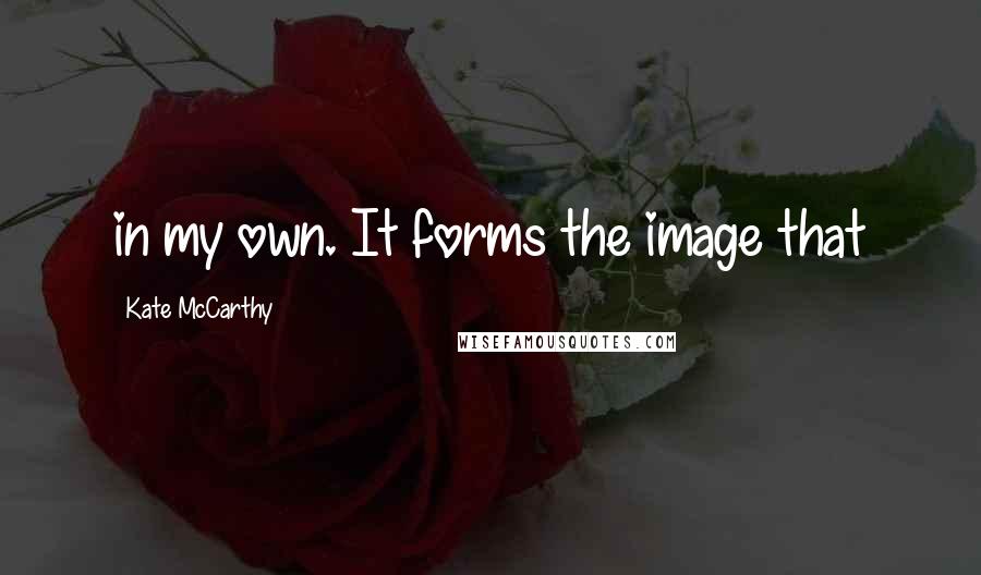 Kate McCarthy quotes: in my own. It forms the image that