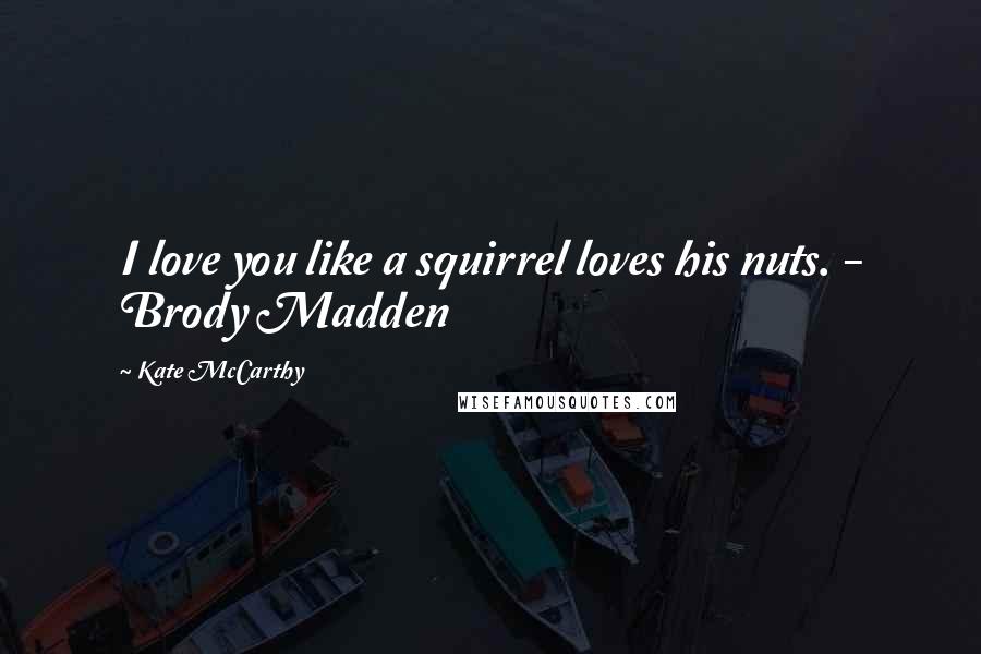 Kate McCarthy quotes: I love you like a squirrel loves his nuts. - Brody Madden