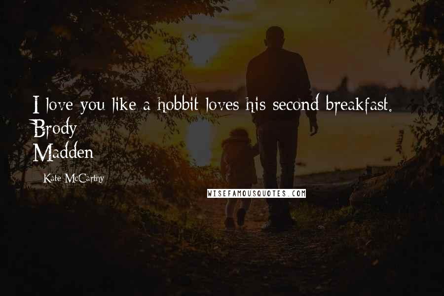 Kate McCarthy quotes: I love you like a hobbit loves his second breakfast. - Brody Madden