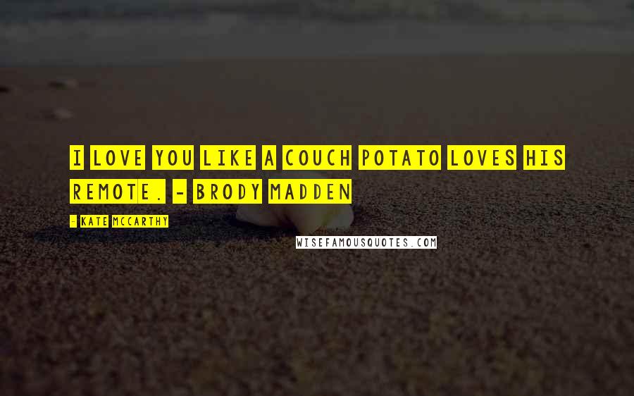 Kate McCarthy quotes: I love you like a couch potato loves his remote. - Brody Madden
