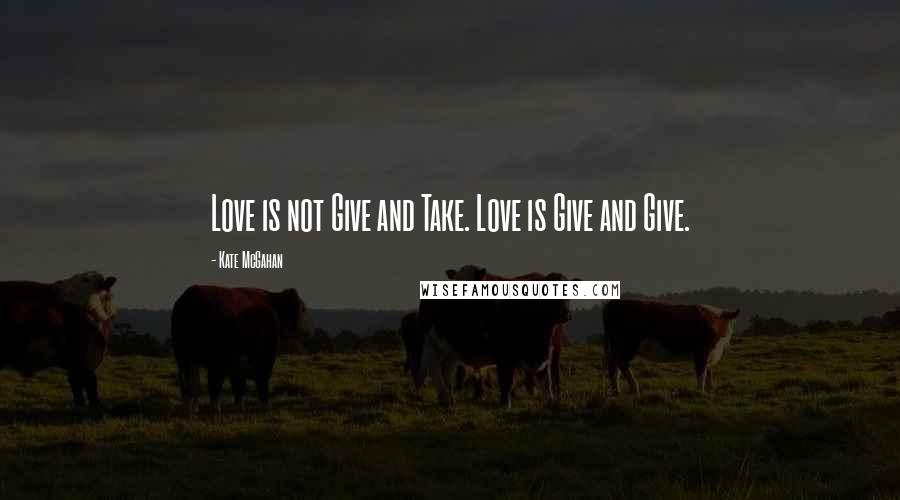 Kate McGahan quotes: Love is not Give and Take. Love is Give and Give.