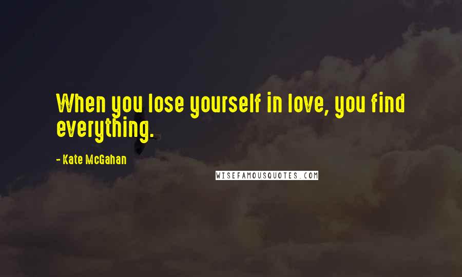 Kate McGahan quotes: When you lose yourself in love, you find everything.