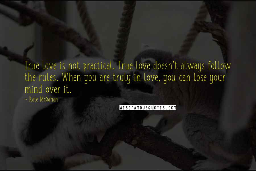 Kate McGahan quotes: True love is not practical. True love doesn't always follow the rules. When you are truly in love, you can lose your mind over it.