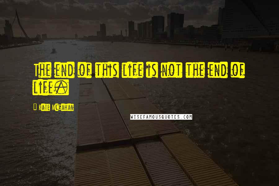 Kate McGahan quotes: The end of this life is not the end of life.